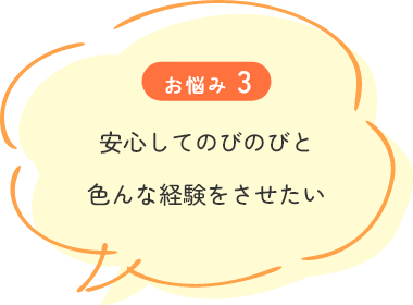 安心してのびのびと色んな経験をさせたい