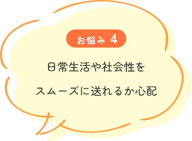 日常生活や社会性をスムーズに送れるか心配